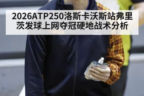 2026ATP250洛斯卡沃斯站弗里茨发球上网夺冠硬地战术分析