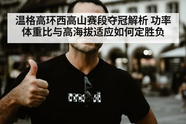 温格高环西高山赛段夺冠解析 功率体重比与高海拔适应如何定胜负
