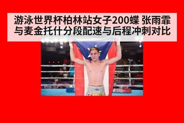 游泳世界杯柏林站女子200蝶 张雨霏与麦金托什分段配速与后程冲刺对比